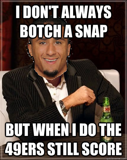 I don't always botch a snap but when i do the 49ers still score - I don't always botch a snap but when i do the 49ers still score  The Most Interesting Colin Kaepernick in the World