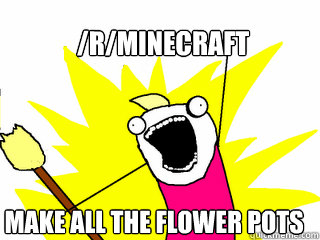 /r/Minecraft make all the flower pots  All The Things