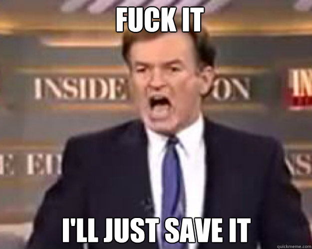 FUCK IT i'll just save it  fuck it bill