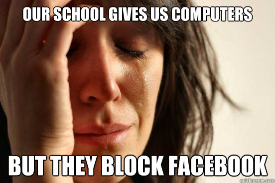 Our school gives us computers But they block facebook  First World Problems