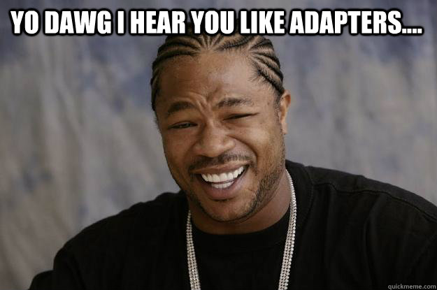 YO DAWG I HEAR YOU LIKE ADAPTERS....  - YO DAWG I HEAR YOU LIKE ADAPTERS....   Xzibit meme