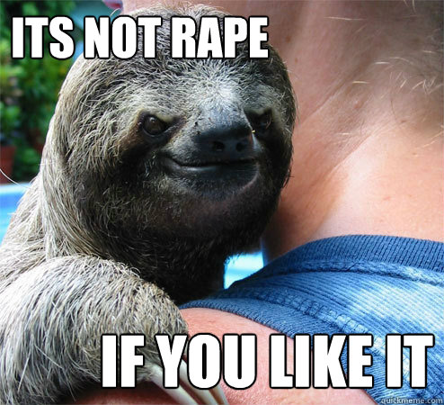 Its not rape if you like it  Suspiciously Evil Sloth