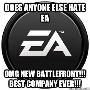 DOES ANYONE ELSE HATE EA OMG NEW BATTLEFRONT!!! BEST COMPANY EVER!!!  Scumbag EA