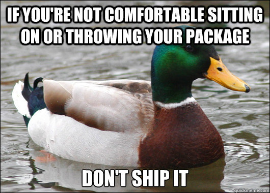 If you're not comfortable sitting on or throwing your package don't ship it  Actual Advice Mallard