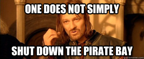 One does not simply shut down the pirate bay  One Does Not Simply