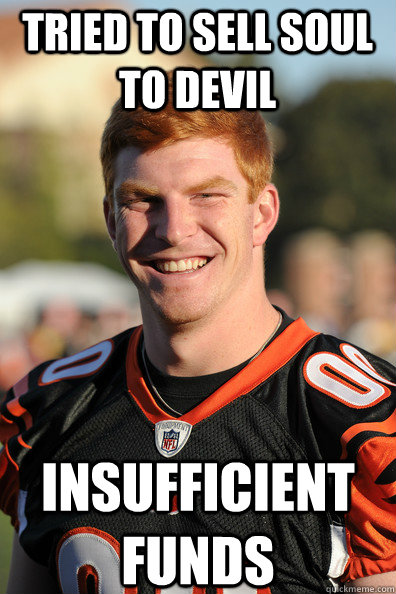 tried to sell soul to devil insufficient funds - tried to sell soul to devil insufficient funds  Andy Dalton Ginger