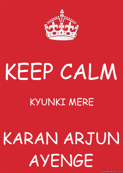 KEEP CALM KYUNKI MERE KARAN ARJUN
AYENGE  Keep calm or gtfo
