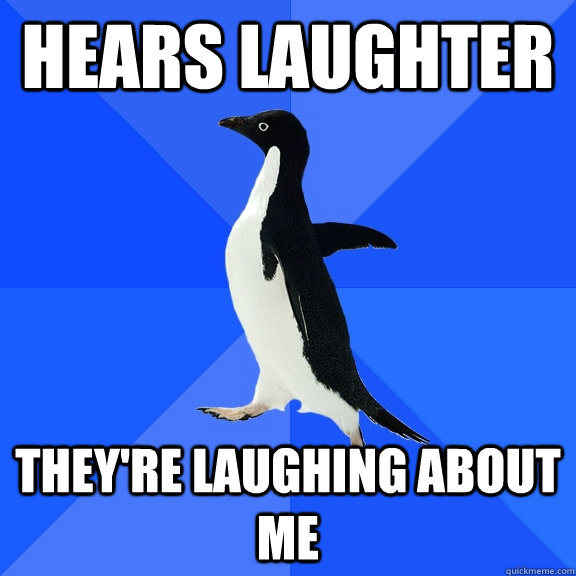 Hears Laughter They're laughing about me  Socially Awkward Penguin