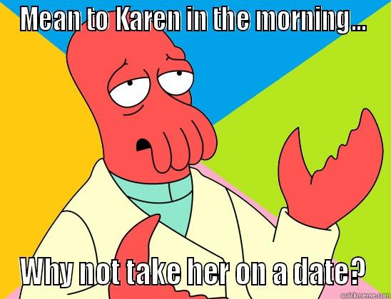 MEAN TO KAREN IN THE MORNING... WHY NOT TAKE HER ON A DATE? Futurama Zoidberg 