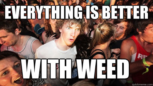 Everything is better with weed  Sudden Clarity Clarence