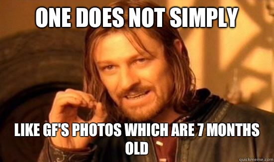 One Does Not Simply Like gf's photos which are 7 months old  Boromir