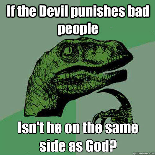 If the Devil punishes bad people Isn't he on the same side as God?  Philosoraptor