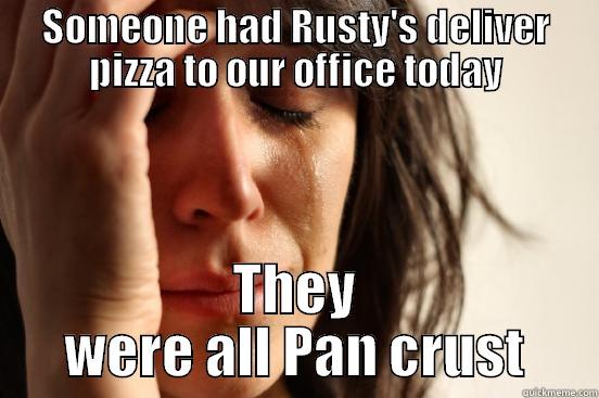 SOMEONE HAD RUSTY'S DELIVER PIZZA TO OUR OFFICE TODAY THEY WERE ALL PAN CRUST First World Problems