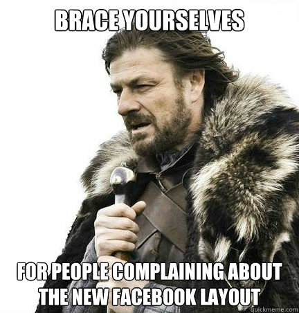 Brace yourselves For people complaining about the new Facebook layout  braceyouselves