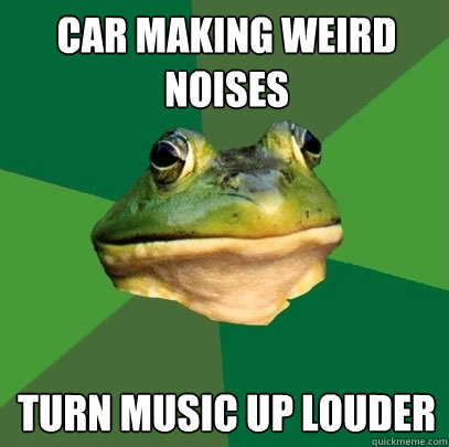 car making weird noises turn music up louder  Foul Bachelor Frog
