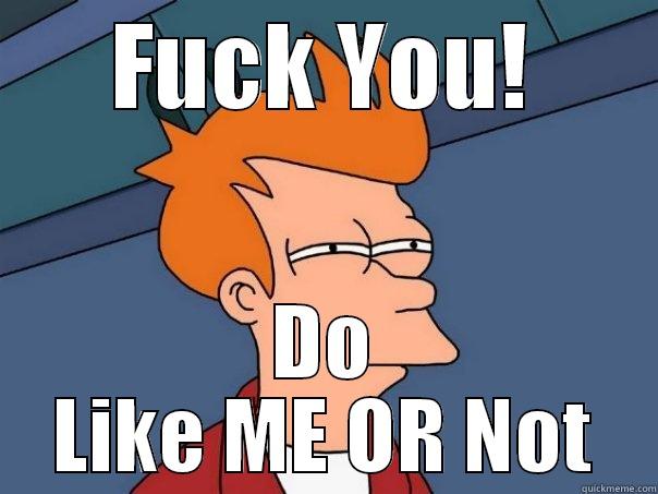 FUCK YOU! DO LIKE ME OR NOT Futurama Fry