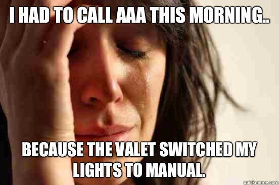 I had to call AAA this morning.. Because the valet switched my lights to manual.  First World Problems