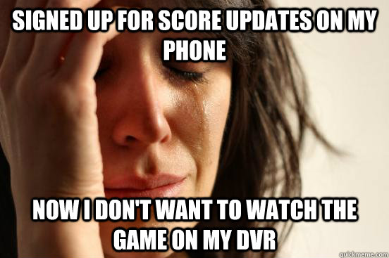 Signed up for score updates on my phone Now I don't want to watch the game on my DVR  First World Problems