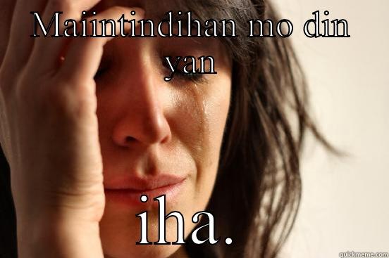 MAIINTINDIHAN MO DIN YAN IHA. First World Problems
