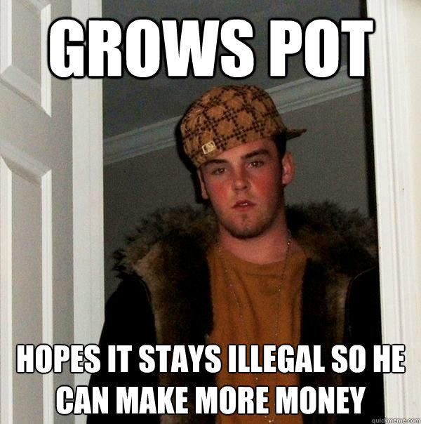 Grows Pot hopes it stays illegal so he can make more money  