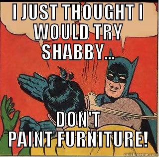 I JUST THOUGHT I WOULD TRY SHABBY... DON'T PAINT FURNITURE! Slappin Batman