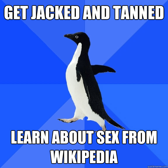 get jacked and tanned Learn about sex from wikipedia  Socially Awkward Penguin