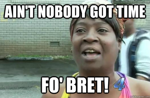 ain't nobody got time fo' Bret! - ain't nobody got time fo' Bret!  Sweet Brown