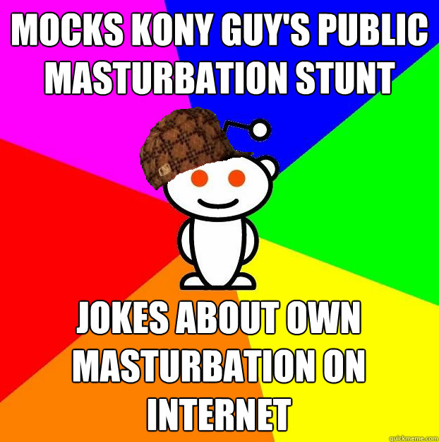 mocks kony guy's public masturbation stunt jokes about own  masturbation on internet  Scumbag Redditor