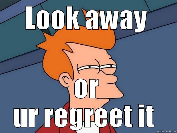 LOOK AWAY OR UR REGREET IT  Futurama Fry