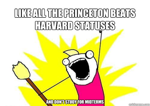 like all the princeton beats harvard statuses and don't study for midterms  x all the y