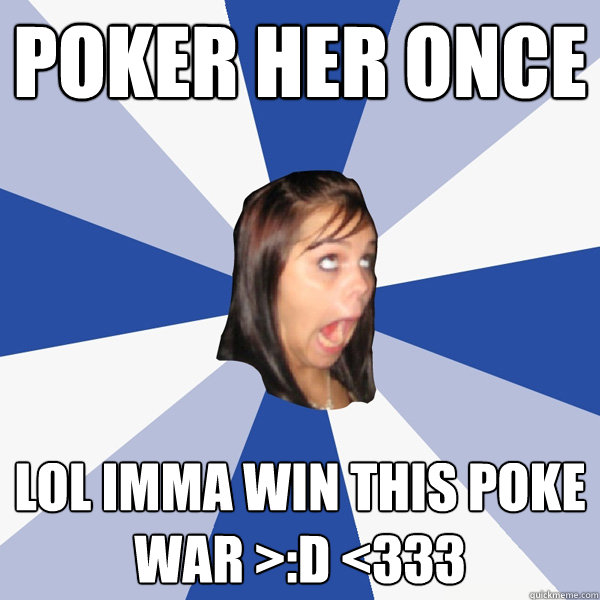 Poker her once lol imma win this poke war >:D <333  Annoying Facebook Girl