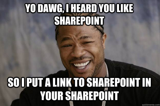 yo dawg, i heard you like sharepoint so i put a link to sharepoint in your sharepoint  Xzibit meme