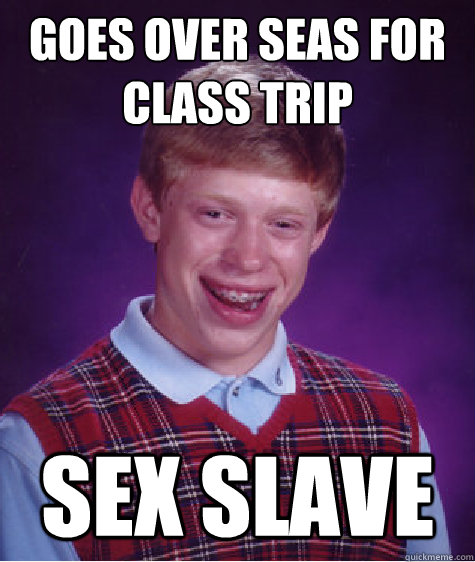 Goes over seas for class trip Sex Slave  Bad Luck Brian