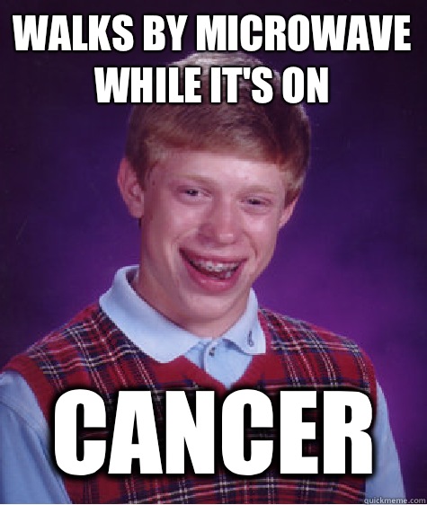 Walks by microwave while it's on Cancer  Bad Luck Brian