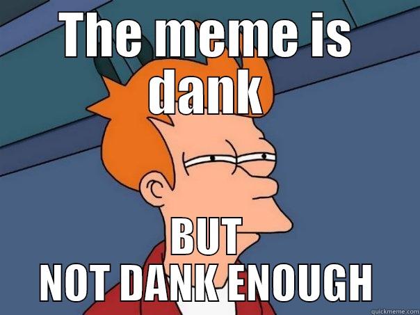 THE MEME IS DANK BUT NOT DANK ENOUGH Futurama Fry