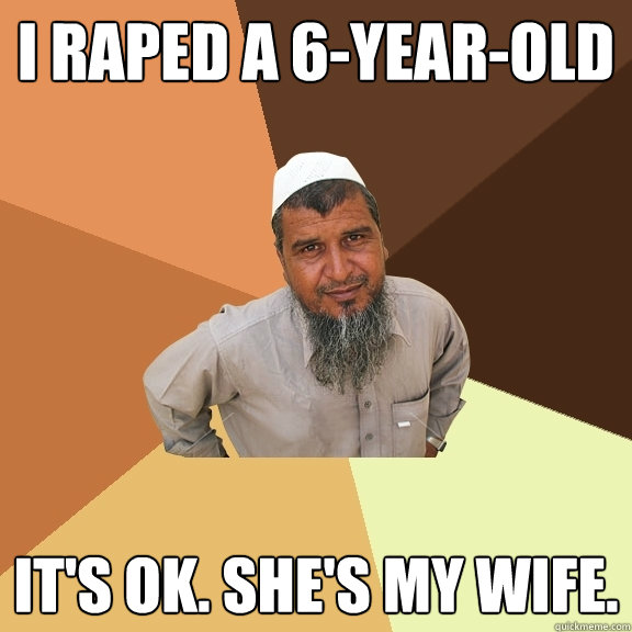 I raped a 6-year-old It's ok. She's my wife.   Ordinary Muslim Man