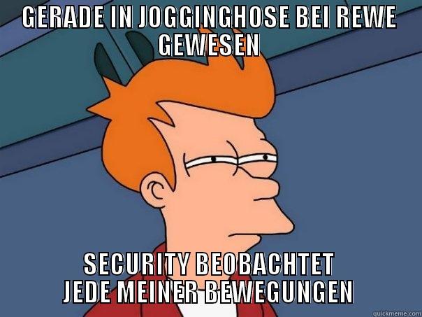 GERADE IN JOGGINGHOSE BEI REWE GEWESEN SECURITY BEOBACHTET JEDE MEINER BEWEGUNGEN Futurama Fry