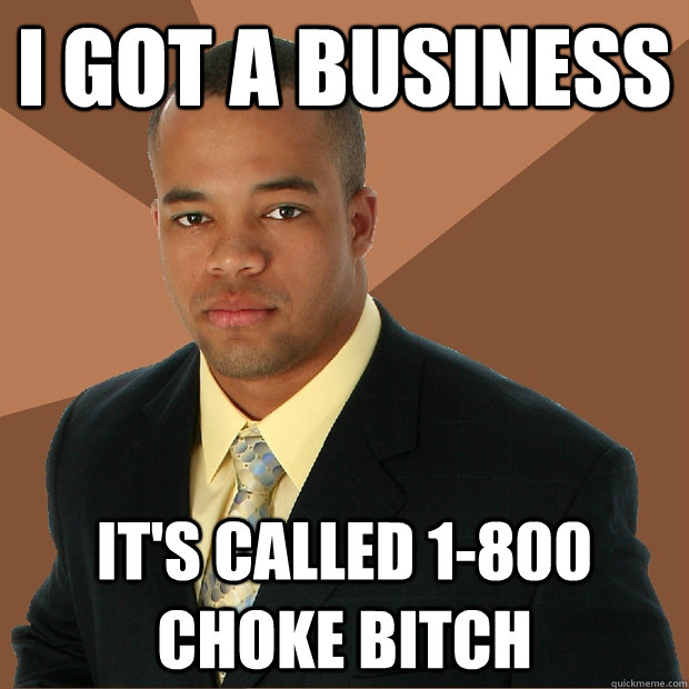 i got a business it's called 1-800 choke bitch  Successful Black Man