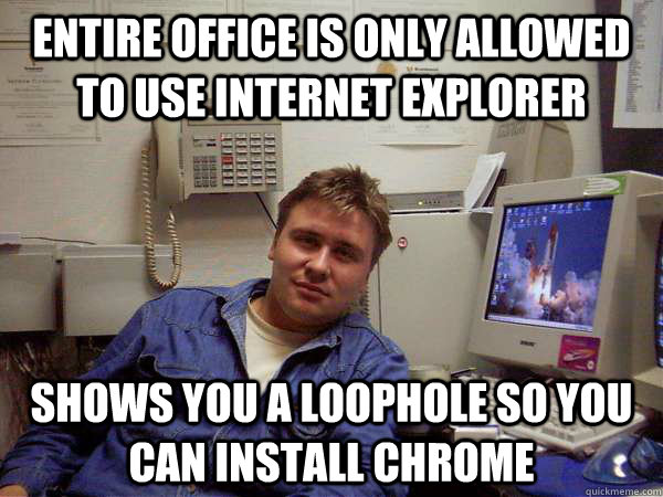 Entire office is only allowed to use Internet Explorer Shows you a loophole so you can install Chrome  