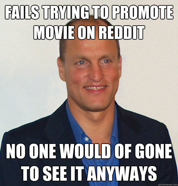 Fails trying to promote movie on reddit no one would of gone to see it anyways  Scumbag Woody Harrelson