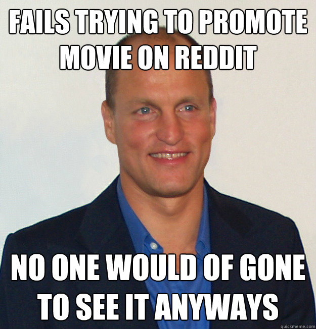 Fails trying to promote movie on reddit no one would of gone to see it anyways  Scumbag Woody Harrelson