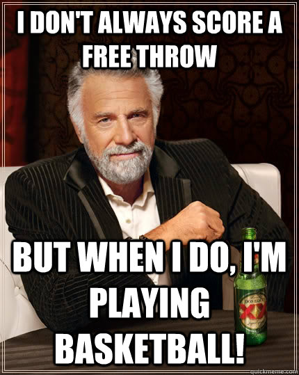 I don't always score a free throw But when I do, I'm playing basketball!  The Most Interesting Man In The World