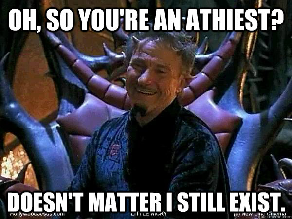 Oh, so You're an athiest? Doesn't matter i still exist.  Good Guy Lucifer