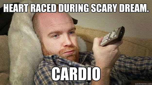 Heart raced during scary dream. cardio - Heart raced during scary dream. cardio  Lazy Bum