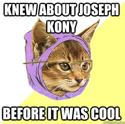 Knew about Joseph Kony before it was cool  Hipster Kitty