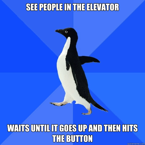 See people in the elevator  waits until it goes up and then hits the button  Socially Awkward Penguin