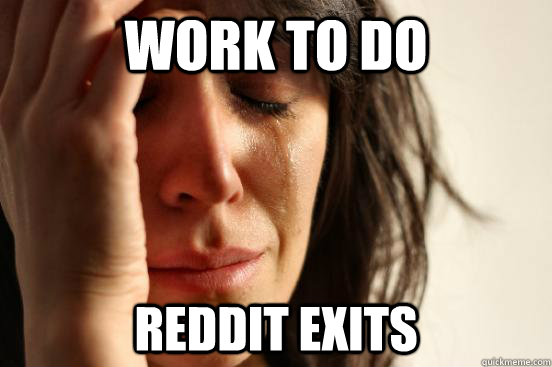 work to do reddit exits  First World Problems