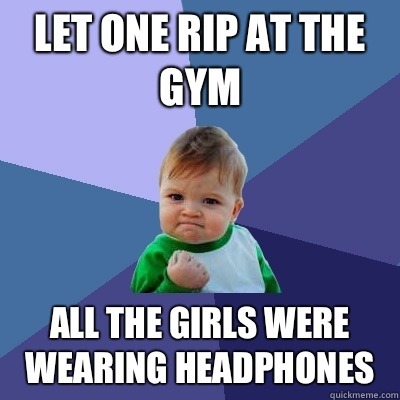 Let one rip at the gym All the girls were wearing headphones  Success Kid