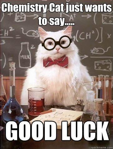 Chemistry Cat just wants to say..... GOOD LUCK  Chemistry Cat