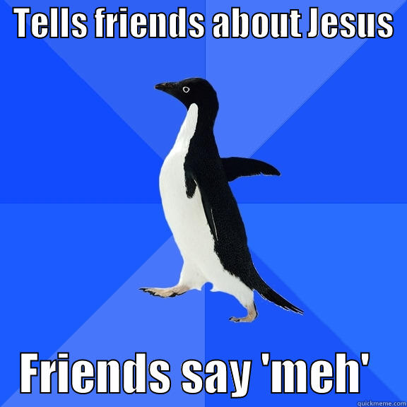   TELLS FRIENDS ABOUT JESUS      FRIENDS SAY 'MEH'    Socially Awkward Penguin